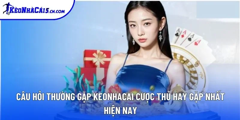 Câu hỏi thường gặp keonhacai cược thủ hay gặp nhất hiện nay Câu hỏi thường gặp keonhacai cược thủ hay gặp nhất hiện nay