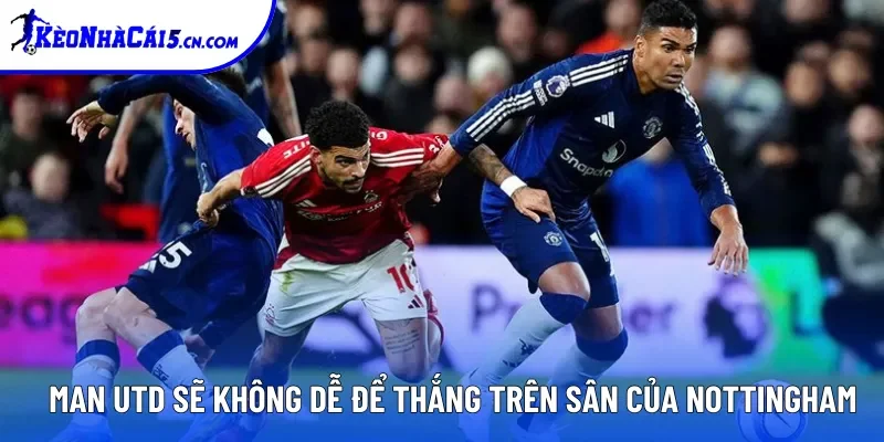 Man Utd sẽ không dễ để thắng trên sân của Nottingham Man Utd sẽ không dễ để thắng trên sân của Nottingham