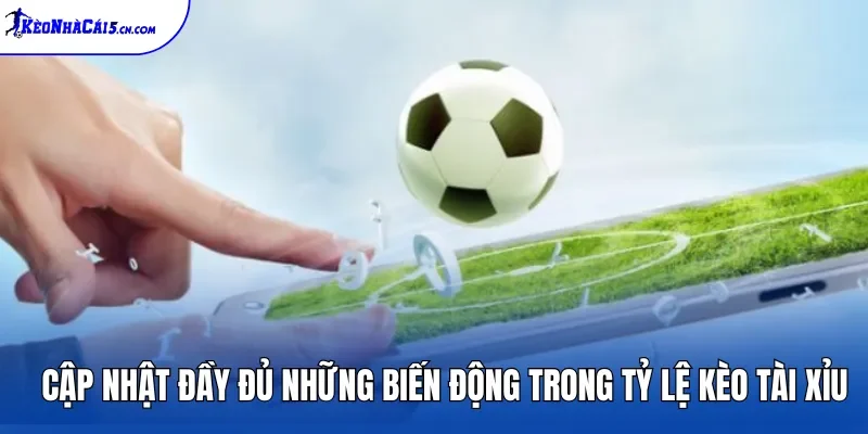 Cập nhật đầy đủ những biến động trong tỷ lệ kèo Tài Xỉu