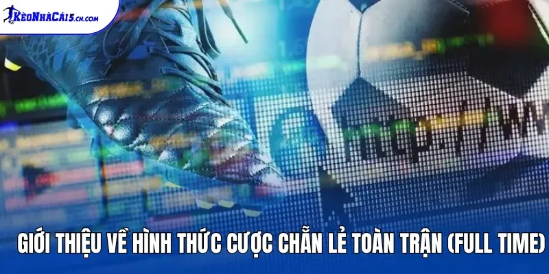 Giới thiệu về hình thức cược chẵn lẻ toàn trận (Full Time)